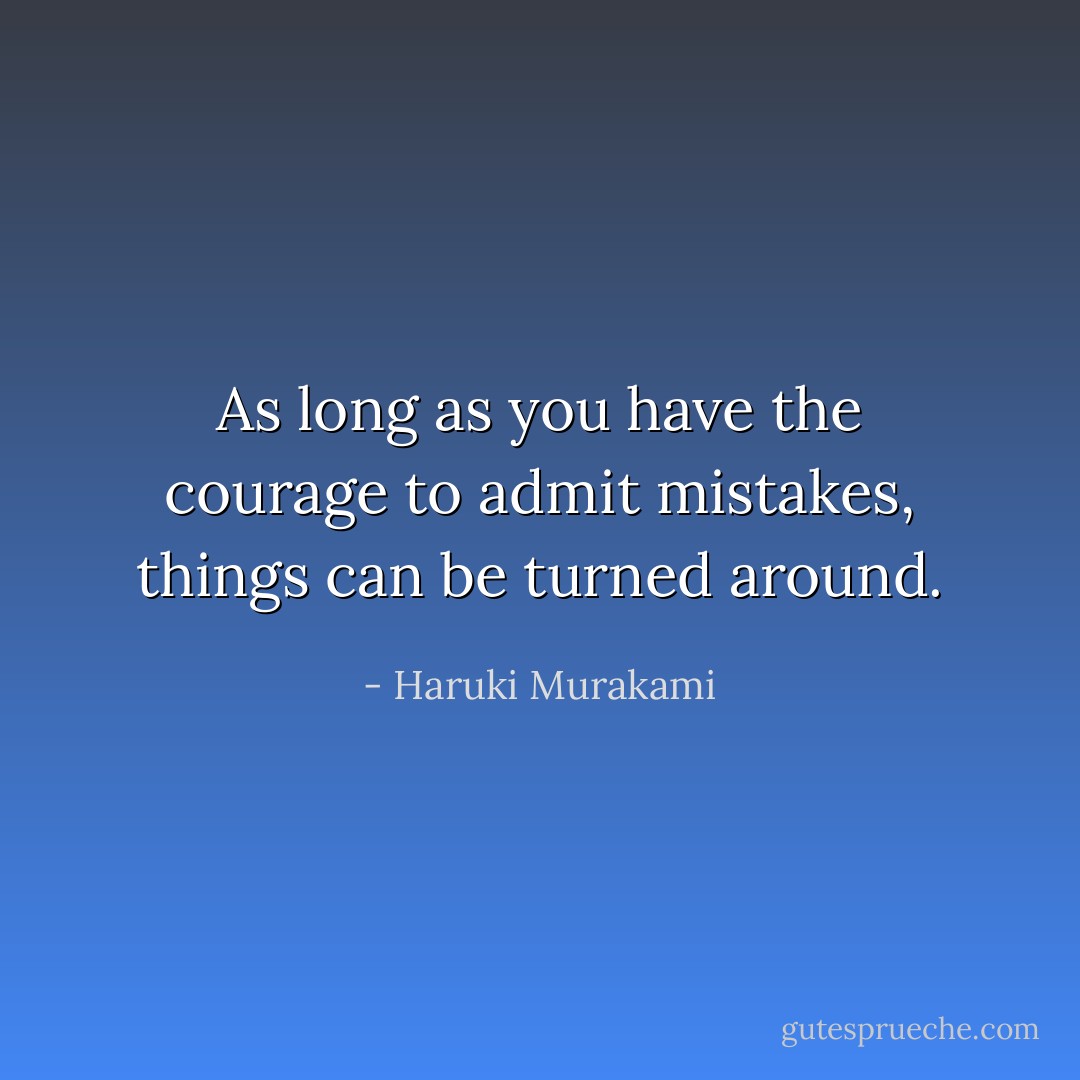 As long as you have the courage to admit mistakes, things can be turned around. - Haruki Murakami