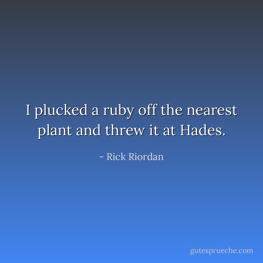 I plucked a ruby off the nearest plant and threw it at Hades. - Rick Riordan