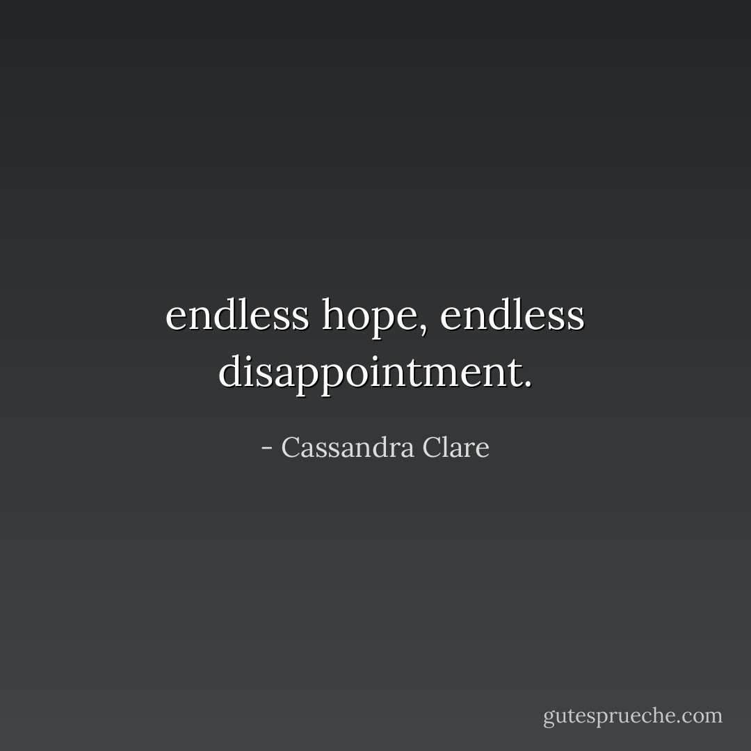 endless hope, endless disappointment. - Cassandra Clare