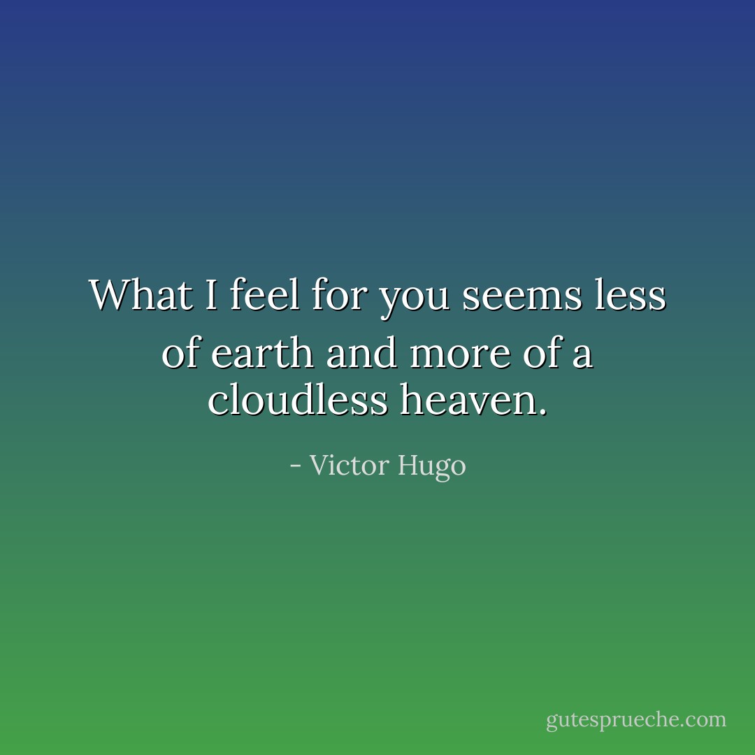 What I feel for you seems less of earth and more of a cloudless heaven. - Victor Hugo