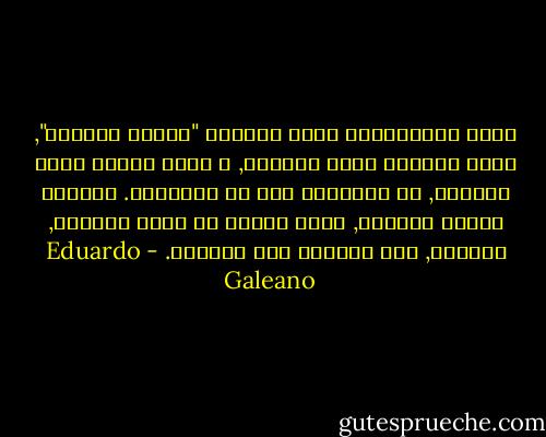 يسمي الفرنسيون ذروة العناق "الموت الصغير", الذي يجمعنا فيما يفرقنا, و يعثر علينا فيما يفقدنا, هو بدايتنا كما هو نهايتنا. يسمونه موتاً صغيراً, لكنه ينبغي أن يكون عظيماً, هائلاً, لكي ينجبنا كما يقتلنا. - Eduardo Galeano