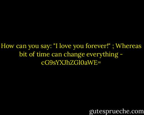 How can you say: "I love you forever!" ; Whereas bit of time can change everything - cG9sYXJhZGl0aWE=