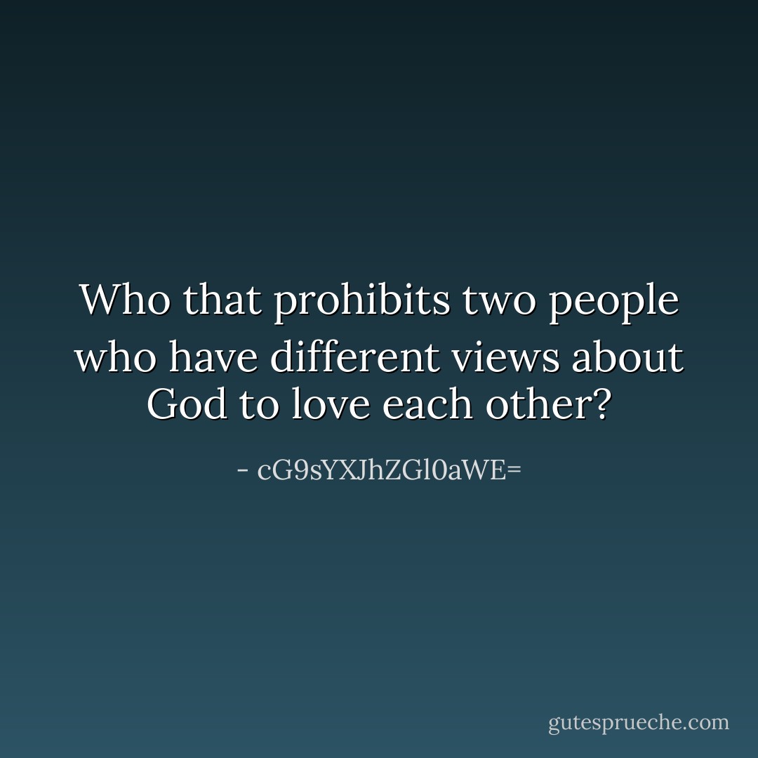 Who that prohibits two people who have different views about God to love each other? - cG9sYXJhZGl0aWE=