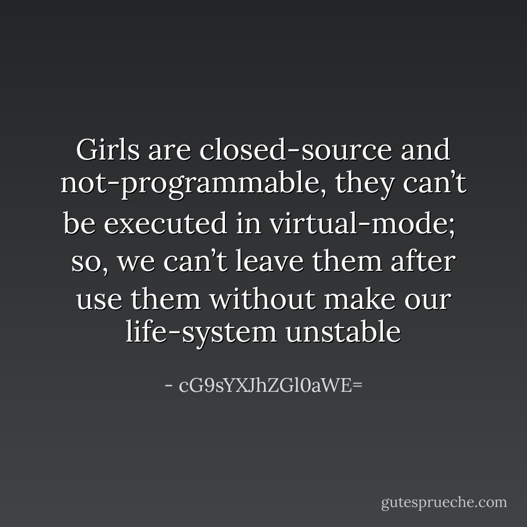 Girls are closed-source and not-programmable, they can’t be executed in virtual-mode; <br />so, we can’t leave them after use them without make our life-system unstable - cG9sYXJhZGl0aWE=