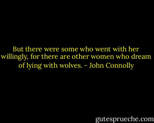 But there were some who went with her willingly, for there are other women who dream of lying with wolves. - John Connolly