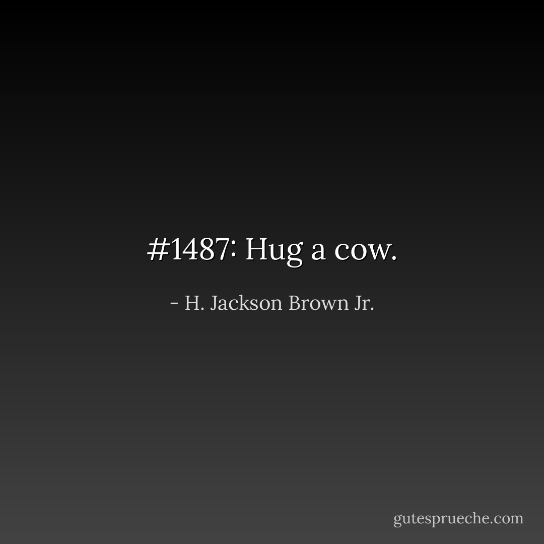 #1487: Hug a cow. - H. Jackson Brown Jr.