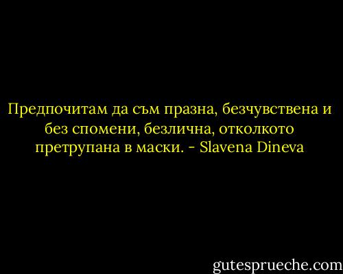 Предпочитам да съм празна, безчувствена и без спомени, безлична, отколкото претрупана в маски. - Slavena Dineva