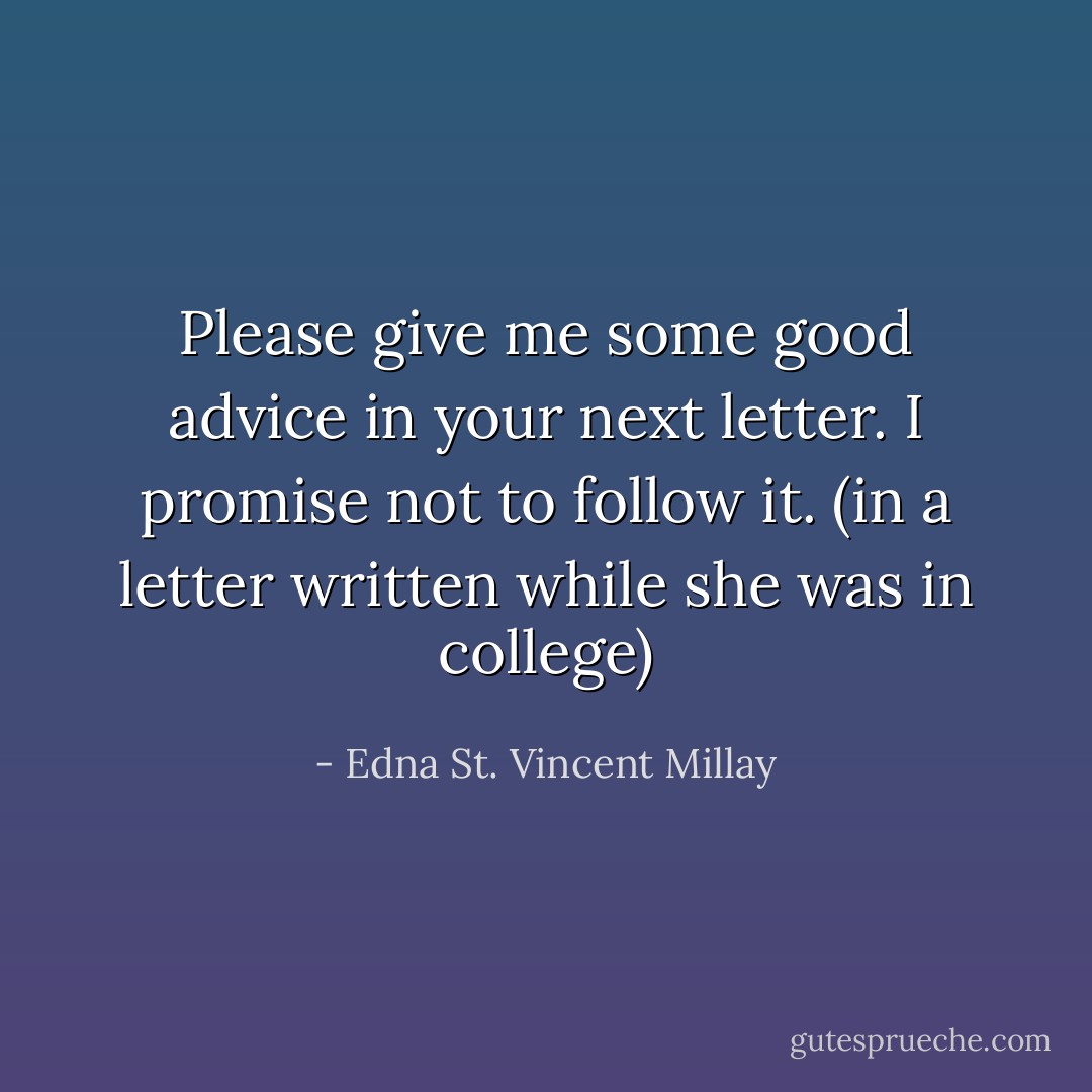 Please give me some good advice in your next letter. I promise not to follow it. (in a letter written while she was in college) - Edna St. Vincent Millay
