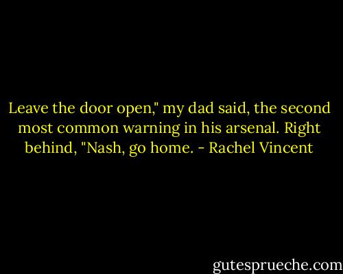 Leave the door open," my dad said, the second most common warning in his arsenal. Right behind, "Nash, go home. - Rachel Vincent