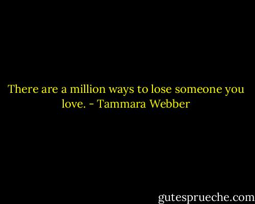 There are a million ways to lose someone you love. - Tammara Webber