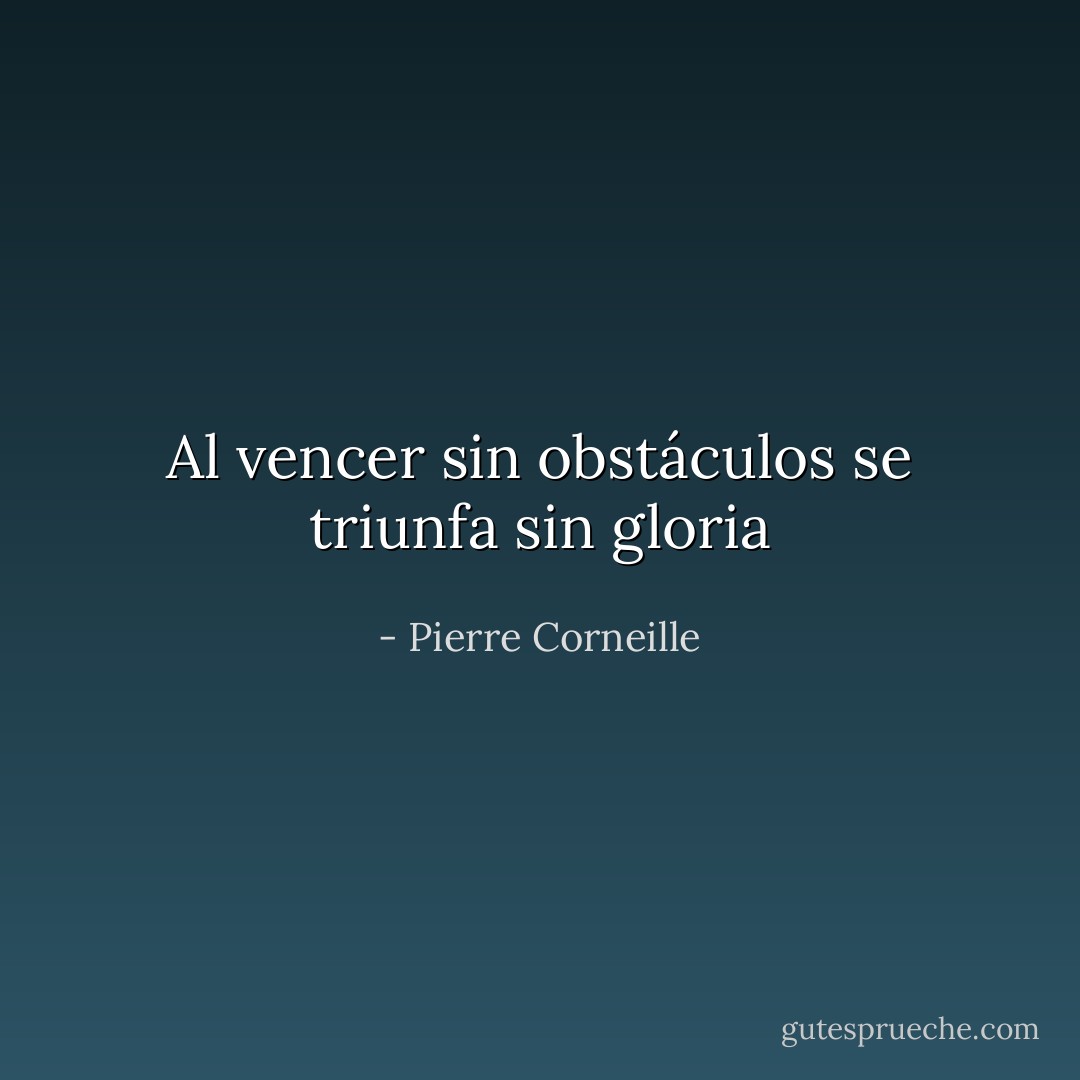 Al vencer sin obstáculos se triunfa sin gloria - Pierre Corneille