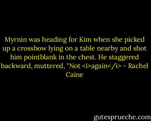 Myrnin was heading for Kim when she picked up a crossbow lying on a table nearby and shot him pointblank in the chest.<br />He staggered backward, muttered, "Not <i>again</i> - Rachel Caine