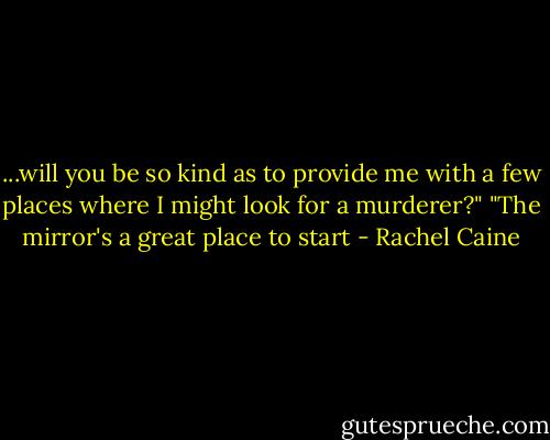 ...will you be so kind as to provide me with a few places where I might look for a murderer?"<br />"The mirror's a great place to start - Rachel Caine