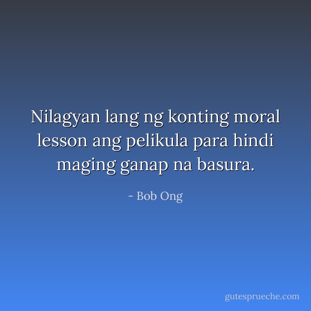 Nilagyan lang ng konting moral lesson ang pelikula para hindi maging ganap na basura. - Bob Ong