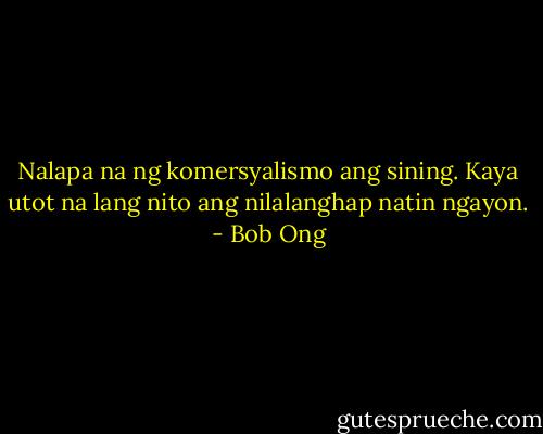 Nalapa na ng komersyalismo ang sining. Kaya utot na lang nito ang nilalanghap natin ngayon. - Bob Ong