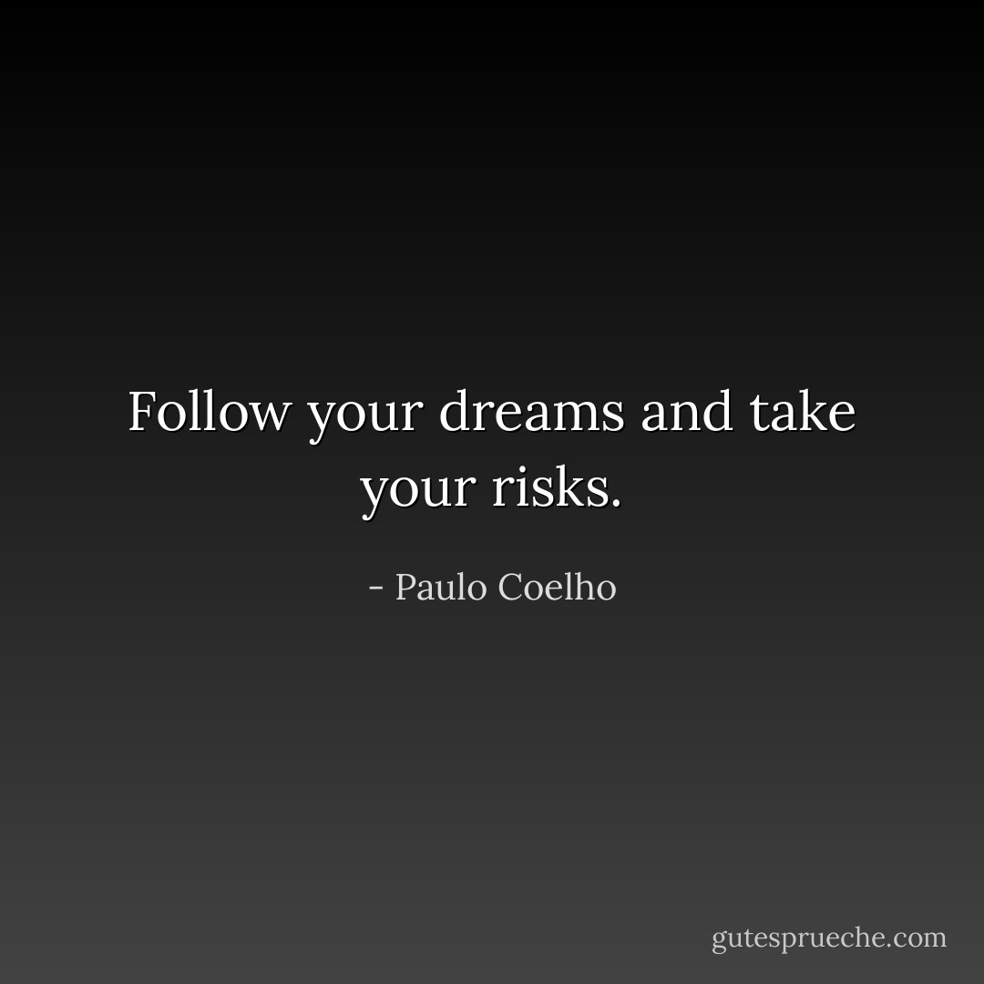 Follow your dreams and take your risks. - Paulo Coelho
