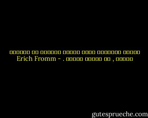 معرفة الحقيقة ليست مسألة الذكاء في المقام الأول , بل مسألة الطبع . - Erich Fromm