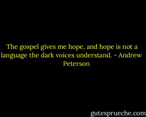 The gospel gives me hope, and hope is not a language the dark voices understand. - Andrew       Peterson