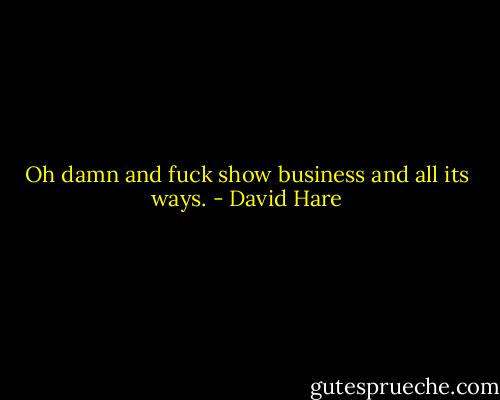 Oh damn and fuck show business and all its ways. - David Hare