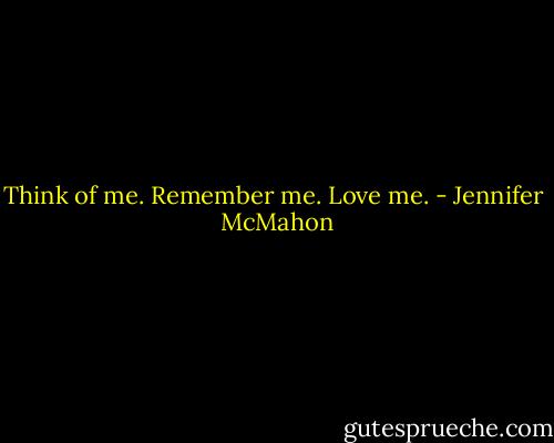 Think of me. Remember me. Love me. - Jennifer  McMahon