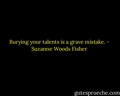 Burying your talents is a grave mistake. - Suzanne Woods Fisher