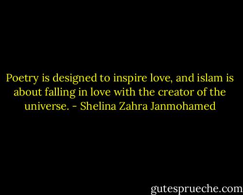 Poetry is designed to inspire love, and islam is about falling in love with the creator of the universe. - Shelina Zahra Janmohamed