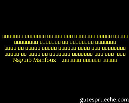 طالما عذبني التناقض بين تناول الأوساط الشعبية للسياسة وتناولها في الأوساط الثقافية الرفيعة، فهي هناك انفعال مضطرم سرعان ما يسيل دما. وهي هنا مناقشات متفلسفة لا تخلو من تثبيط للهمم وتخييب للآمال. - Naguib Mahfouz