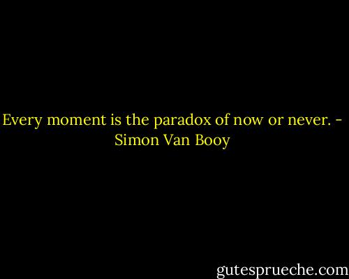 Every moment is the paradox of now or never. - Simon Van Booy