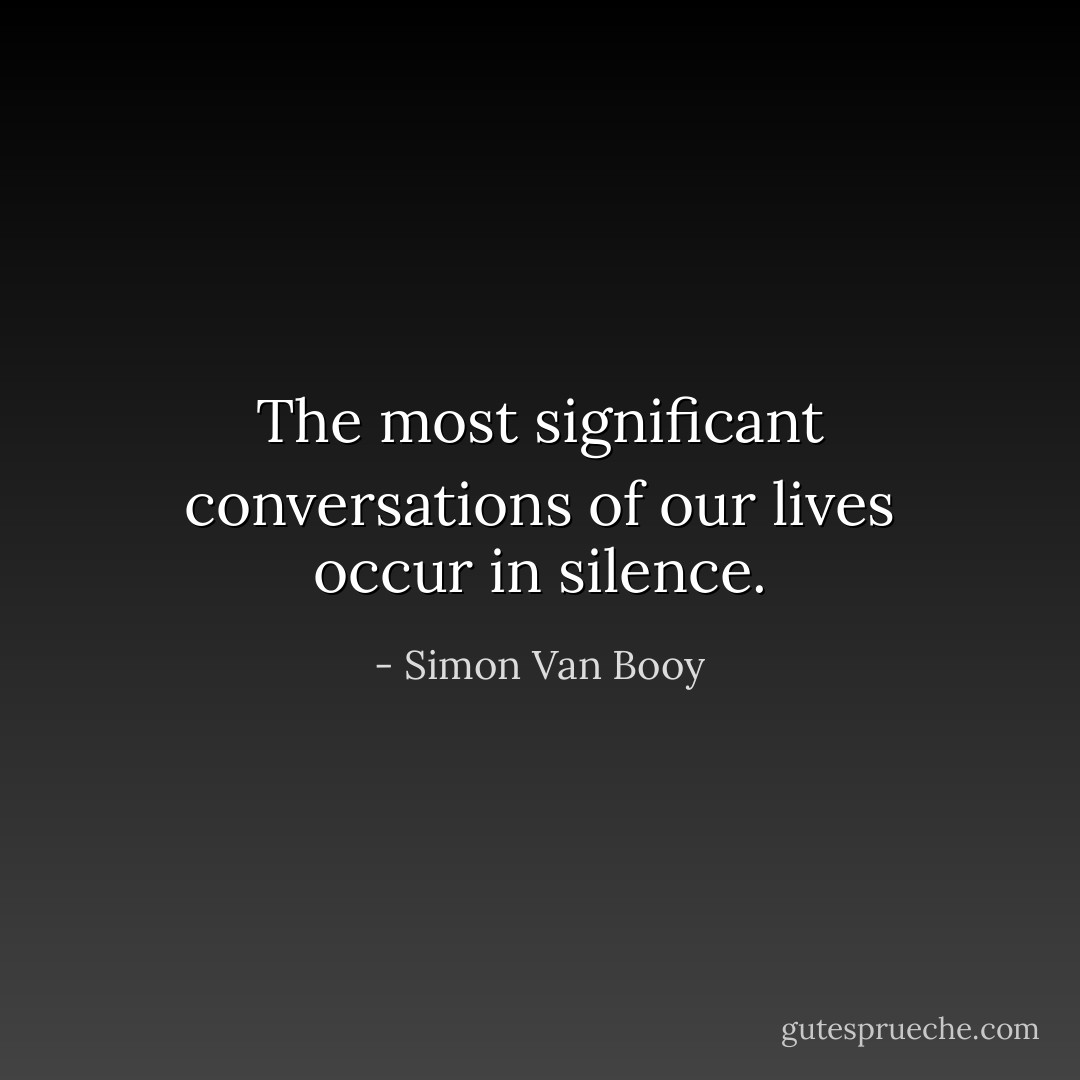 The most significant conversations of our lives occur in silence. - Simon Van Booy
