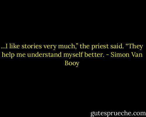 ...I like stories very much,” the priest said. “They help me understand myself better. - Simon Van Booy