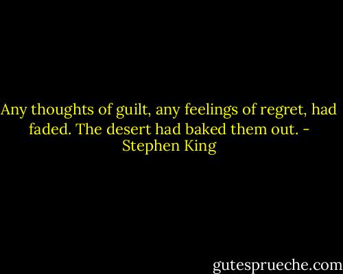 Any thoughts of guilt, any feelings of regret, had faded. The desert had baked them out. - Stephen King