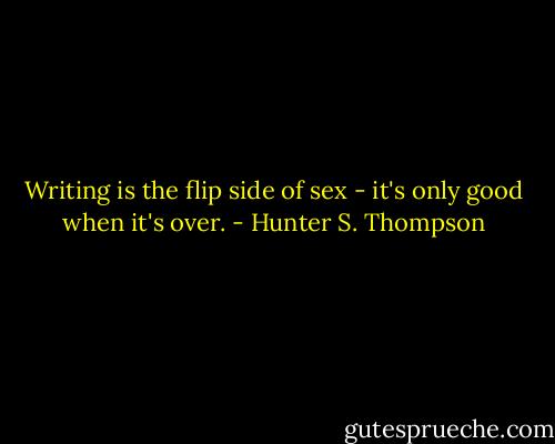 Writing is the flip side of sex - it's only good when it's over. - Hunter S. Thompson