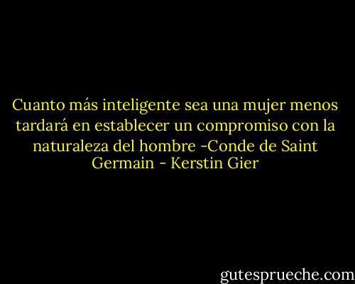 Cuanto más inteligente sea una mujer menos tardará en establecer un compromiso con la naturaleza del hombre -Conde de Saint Germain - Kerstin Gier