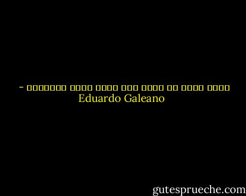 مؤسف أنني لم أعرف كيف أجعل نفسي مفهوماً - Eduardo Galeano