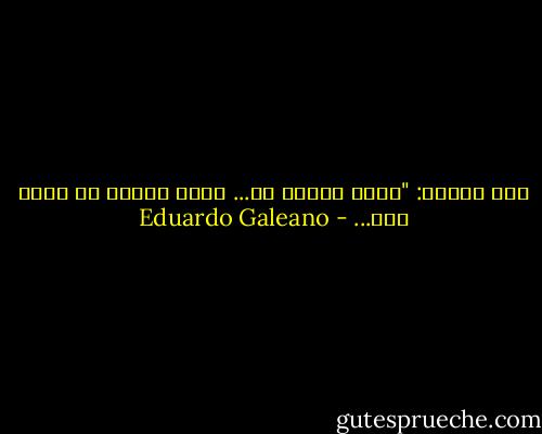 همس الطفل: "أخبر شخصاً ما... أخبر شخصاً ما أنني هنا... - Eduardo Galeano