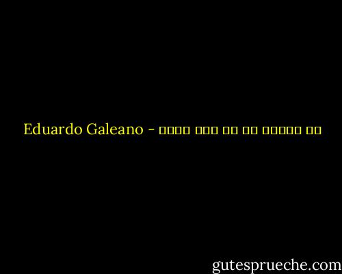 من يتخلص من كل شيئ يربح - Eduardo Galeano