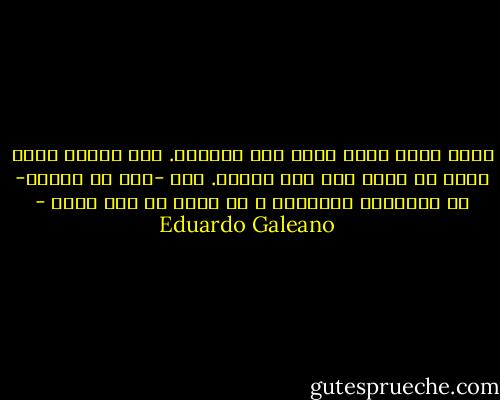 والد الجد سعيد لأنه فقد ذاكرته. ابن حفيده سعيد لأنه لم يملك بعد أية ذاكره. هذه -على ما أعتقد- هي السعاده الكامله و لا أريد أي جزء منها - Eduardo Galeano