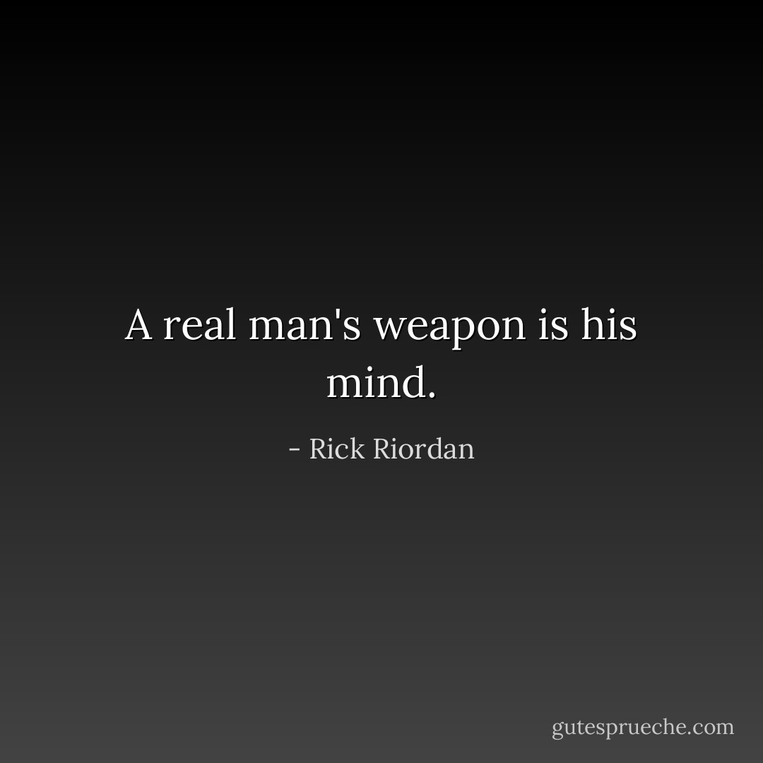 A real man's weapon is his mind. - Rick Riordan