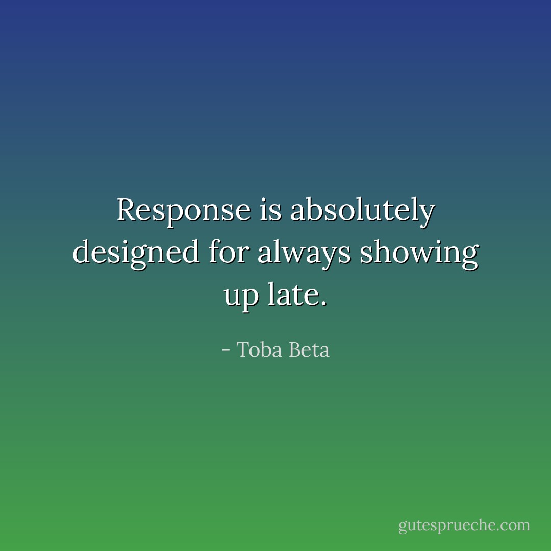 Response is absolutely designed for always showing up late. - Toba Beta