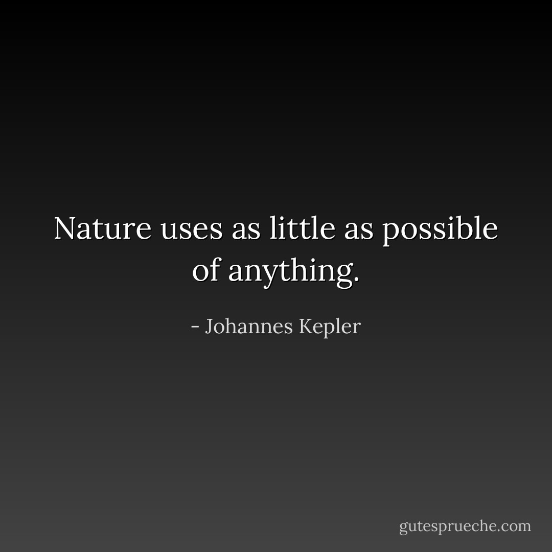 Nature uses as little as possible of anything. - Johannes Kepler
