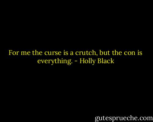 For me the curse is a crutch, but the con is everything. - Holly Black