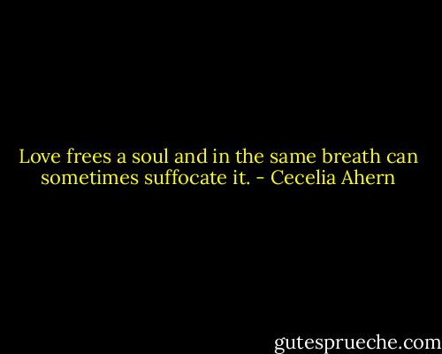 Love frees a soul and in the same breath can sometimes suffocate it. - Cecelia Ahern