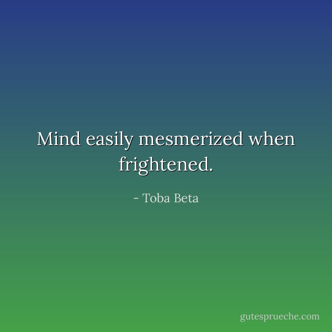 Mind easily mesmerized when frightened. - Toba Beta