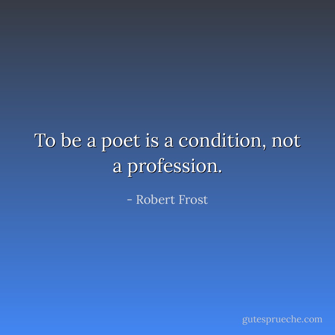 To be a poet is a condition, not a profession. - Robert Frost