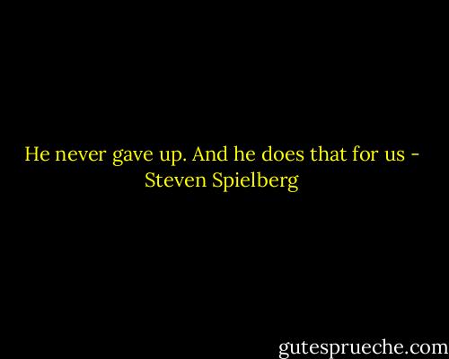 He never gave up. And he does that for us - Steven Spielberg