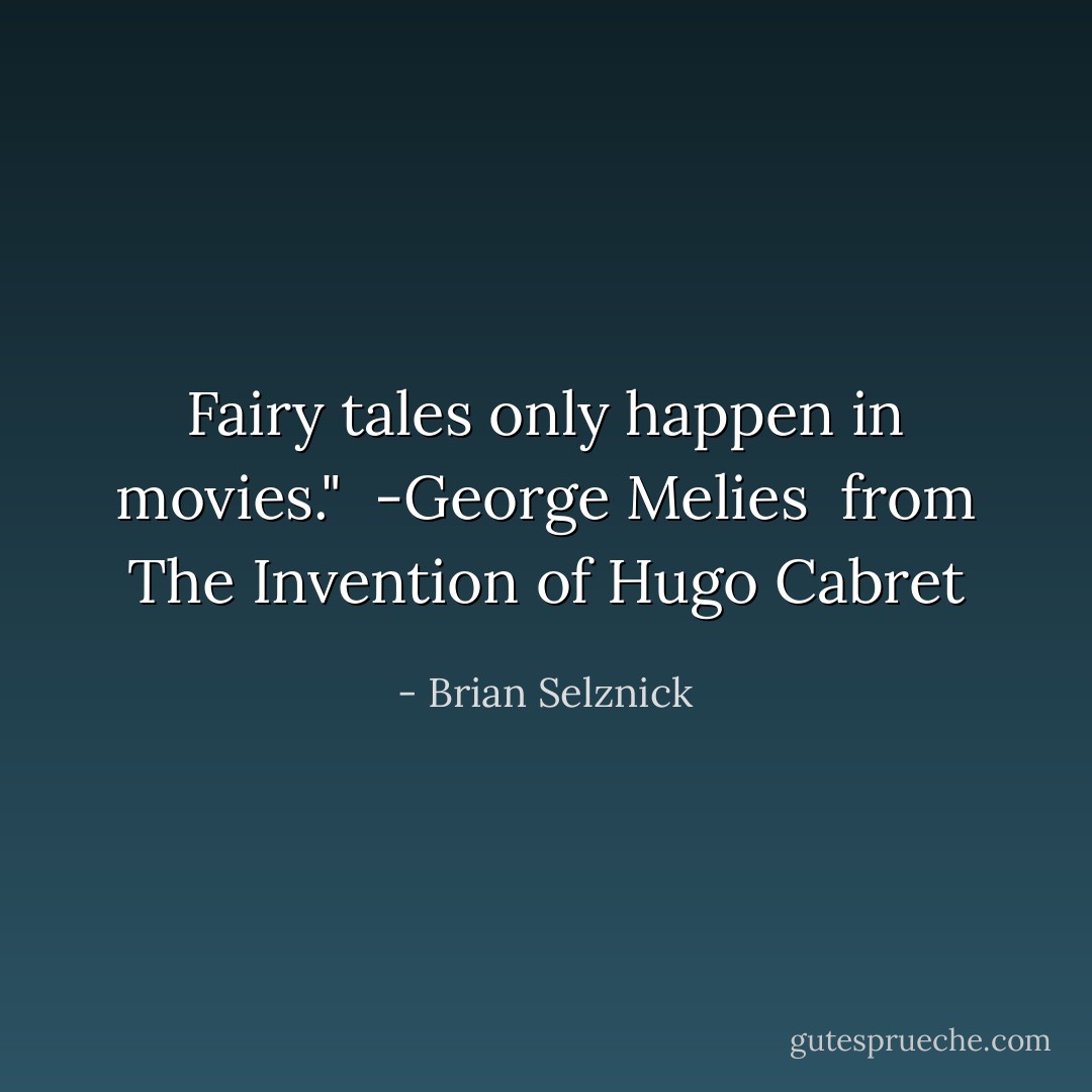 Fairy tales only happen in movies." <br />-George Melies<br /><br />from The Invention of Hugo Cabret - Brian Selznick