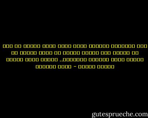 أحس إحساسًا مفجعًا بأنه كانت هناك أشياء لم أبك من أجلها بما يكفي، أشياء ما زالت غارقة في أعماق رفضي وعنادي ورواسيّ.. وأنها ستظل أبدًا دفينه خفيّة - غادة السمان