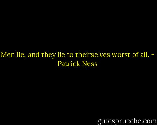 Men lie, and they lie to theirselves worst of all. - Patrick Ness