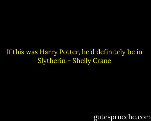 If this was Harry Potter, he'd definitely be in Slytherin - Shelly Crane