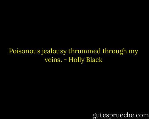 Poisonous jealousy thrummed through my veins. - Holly Black